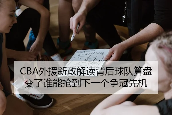 CBA外援新政解读背后球队算盘变了谁能抢到下一个争冠先机